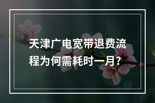 天津广电宽带退费流程为何需耗时一月？
