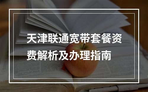 天津联通宽带套餐资费解析及办理指南