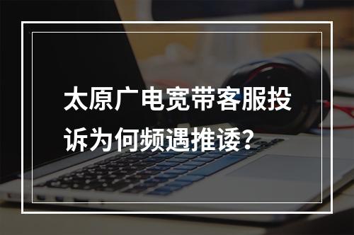 太原广电宽带客服投诉为何频遇推诿？