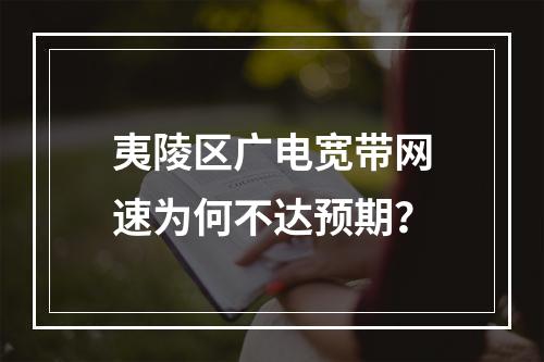 夷陵区广电宽带网速为何不达预期？