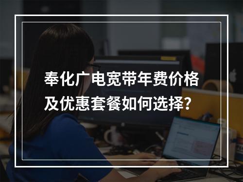 奉化广电宽带年费价格及优惠套餐如何选择？