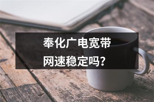 奉化广电宽带网速稳定吗？