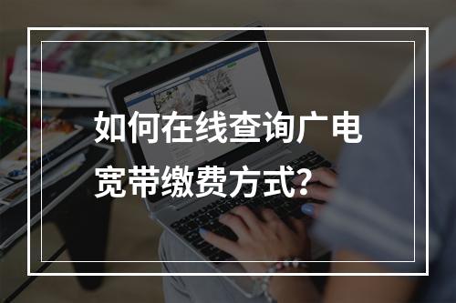 如何在线查询广电宽带缴费方式？
