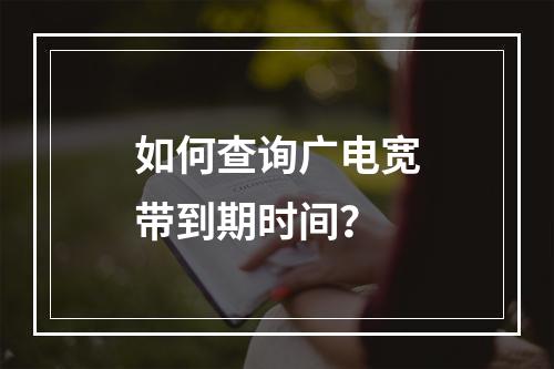 如何查询广电宽带到期时间？