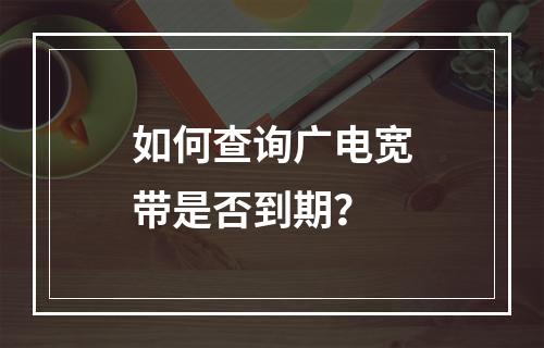 如何查询广电宽带是否到期？