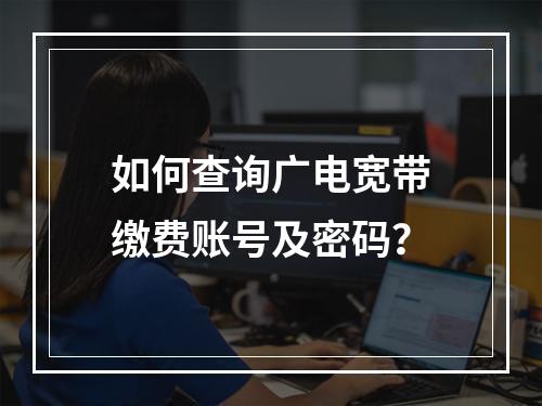 如何查询广电宽带缴费账号及密码？