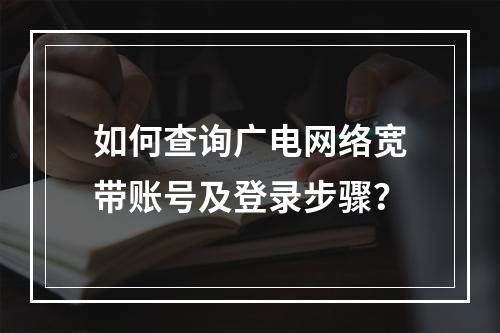 如何查询广电网络宽带账号及登录步骤？
