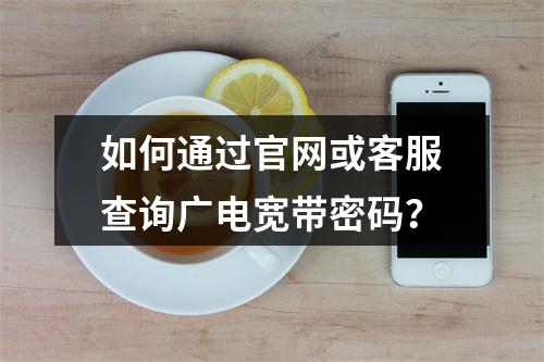 如何通过官网或客服查询广电宽带密码？