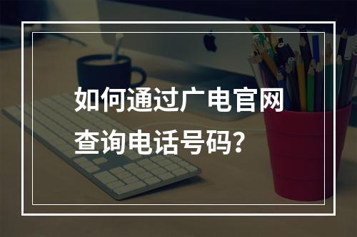 如何通过广电官网查询电话号码？