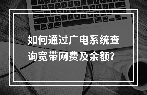 如何通过广电系统查询宽带网费及余额？