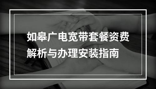 如皋广电宽带套餐资费解析与办理安装指南