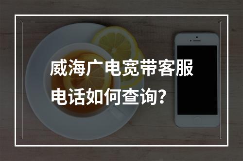 威海广电宽带客服电话如何查询？