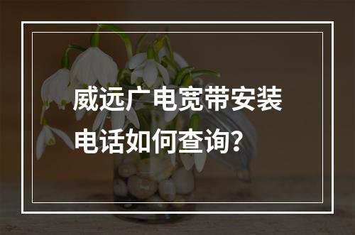 威远广电宽带安装电话如何查询？