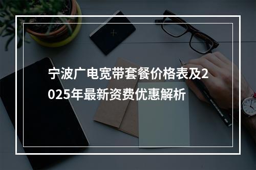 宁波广电宽带套餐价格表及2025年最新资费优惠解析