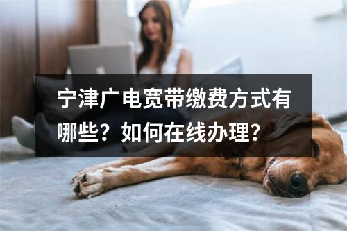 宁津广电宽带缴费方式有哪些？如何在线办理？