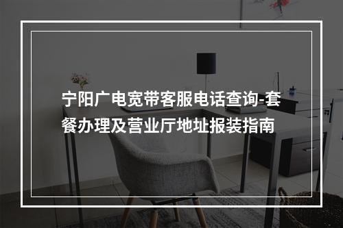宁阳广电宽带客服电话查询-套餐办理及营业厅地址报装指南