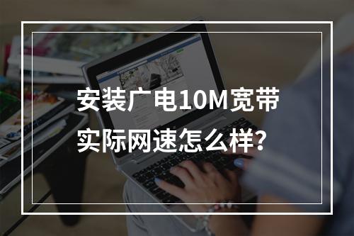 安装广电10M宽带实际网速怎么样？