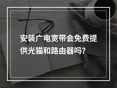 安装广电宽带会免费提供光猫和路由器吗？