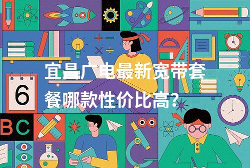 宜昌广电最新宽带套餐哪款性价比高？