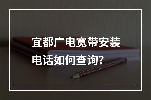 宜都广电宽带安装电话如何查询？