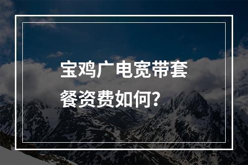 宝鸡广电宽带套餐资费如何？