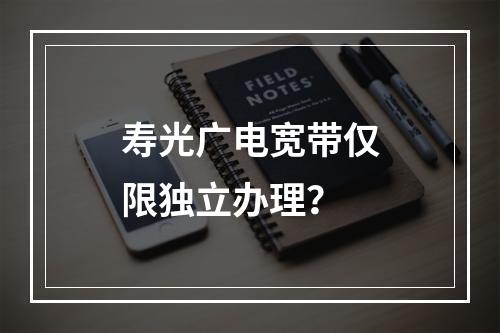 寿光广电宽带仅限独立办理？