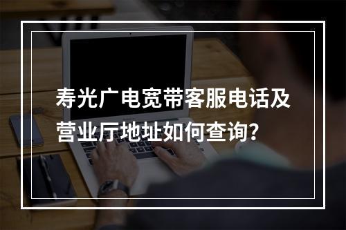 寿光广电宽带客服电话及营业厅地址如何查询？