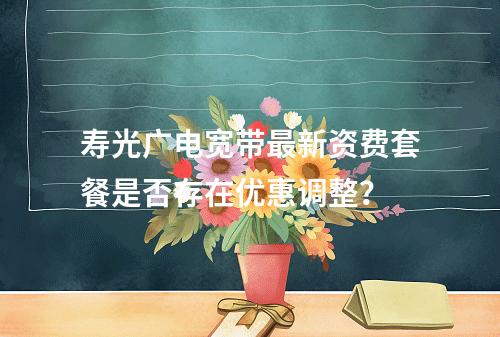 寿光广电宽带最新资费套餐是否存在优惠调整？