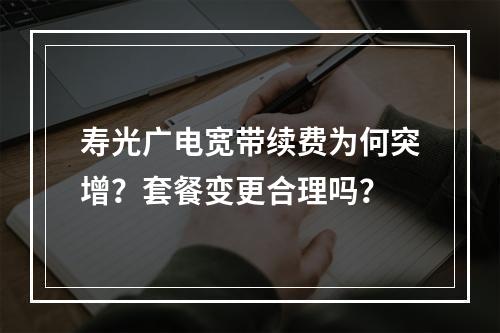 寿光广电宽带续费为何突增？套餐变更合理吗？
