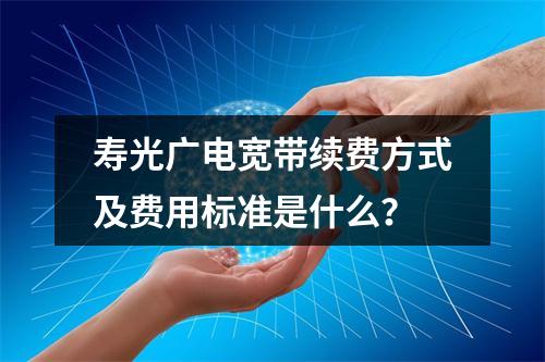 寿光广电宽带续费方式及费用标准是什么？
