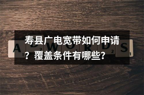 寿县广电宽带如何申请？覆盖条件有哪些？