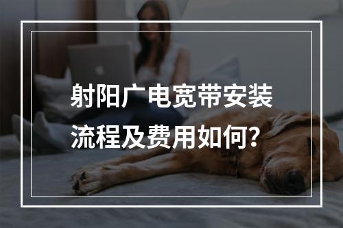 射阳广电宽带安装流程及费用如何？