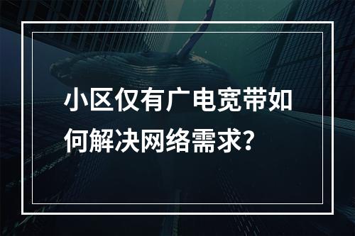 小区仅有广电宽带如何解决网络需求？
