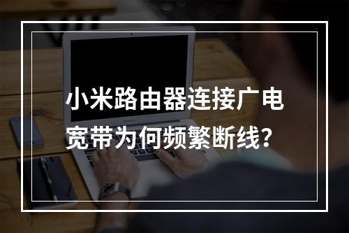 小米路由器连接广电宽带为何频繁断线？