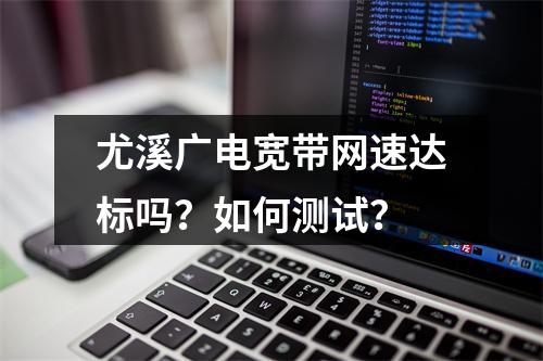 尤溪广电宽带网速达标吗？如何测试？