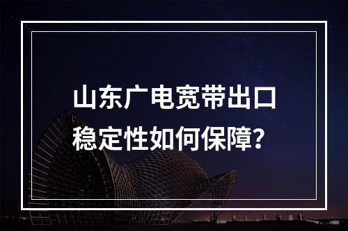 山东广电宽带出口稳定性如何保障？