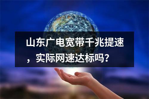 山东广电宽带千兆提速，实际网速达标吗？