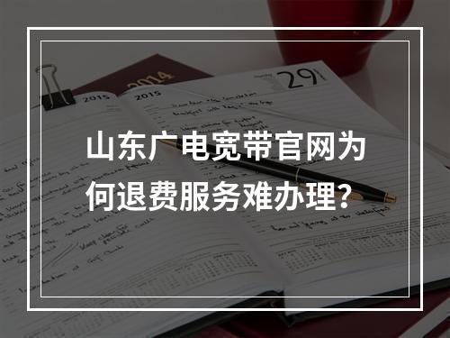 山东广电宽带官网为何退费服务难办理？