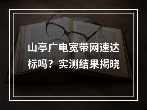 山亭广电宽带网速达标吗？实测结果揭晓