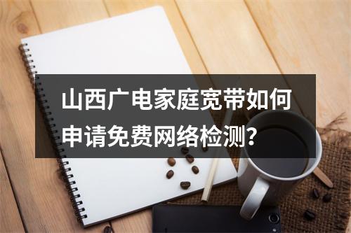 山西广电家庭宽带如何申请免费网络检测？