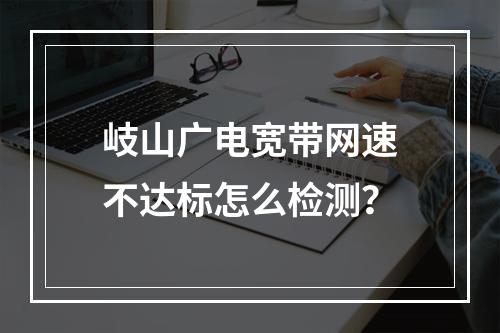 岐山广电宽带网速不达标怎么检测？