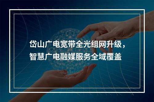 岱山广电宽带全光组网升级，智慧广电融媒服务全域覆盖