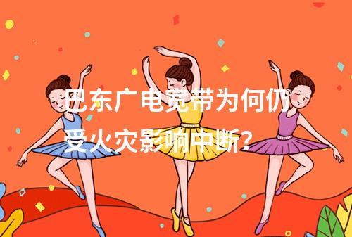 巴东广电宽带为何仍受火灾影响中断？