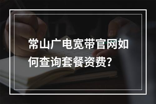 常山广电宽带官网如何查询套餐资费？