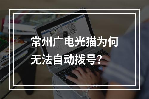 常州广电光猫为何无法自动拨号？