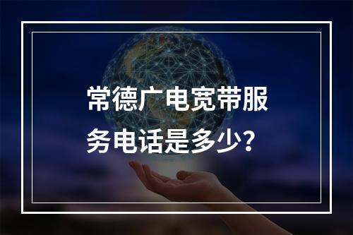常德广电宽带服务电话是多少？
