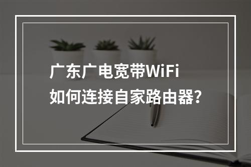 广东广电宽带WiFi如何连接自家路由器？
