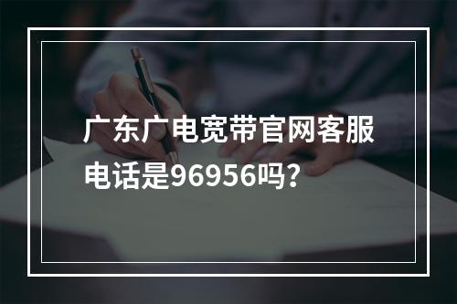 广东广电宽带官网客服电话是96956吗？
