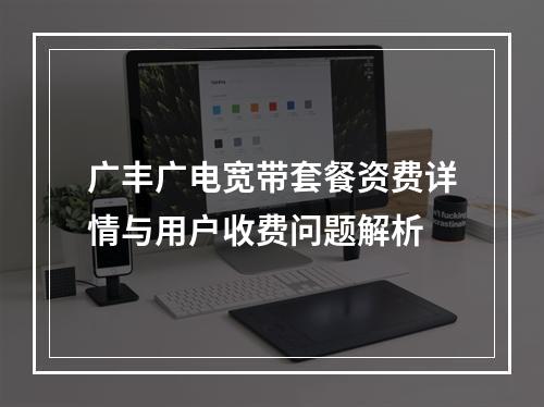 广丰广电宽带套餐资费详情与用户收费问题解析