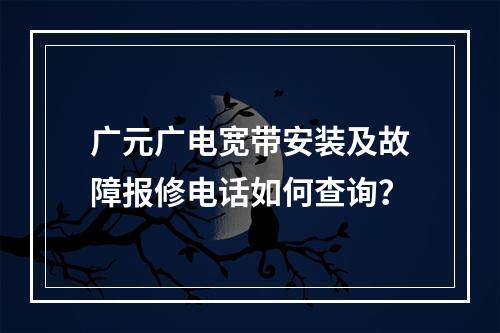 广元广电宽带安装及故障报修电话如何查询？